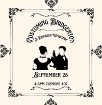 A vintage-style graphic poster for a research workshop titled "Costuming Bridgerton." The poster features the silhouettes of a woman and a man dressed in Regency-era attire. The text reads: "Costuming Bridgerton: A Research Workshop, September 25, 4-6 PM, Clemons 407." The border is decorated with intricate black floral designs, giving it an elegant and historic look.